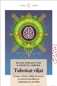 Tuhoisat viljat - Totuus vehnän, hiilihydraattien ja sokerin haitallisesta vaikutuksesta aivoihin